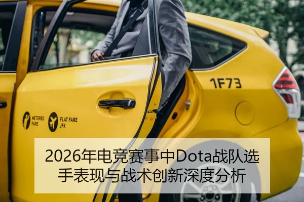 2026年电竞赛事中Dota战队选手表现与战术创新深度分析