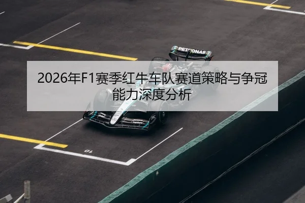 2026年F1赛季红牛车队赛道策略与争冠能力深度分析
