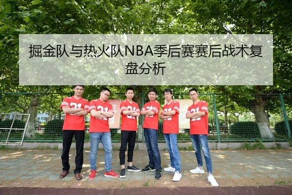 掘金队与热火队NBA季后赛赛后战术复盘分析