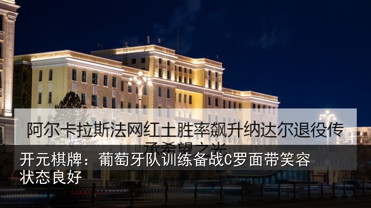 开元棋牌:葡萄牙队训练备战C罗面带笑容状态良好