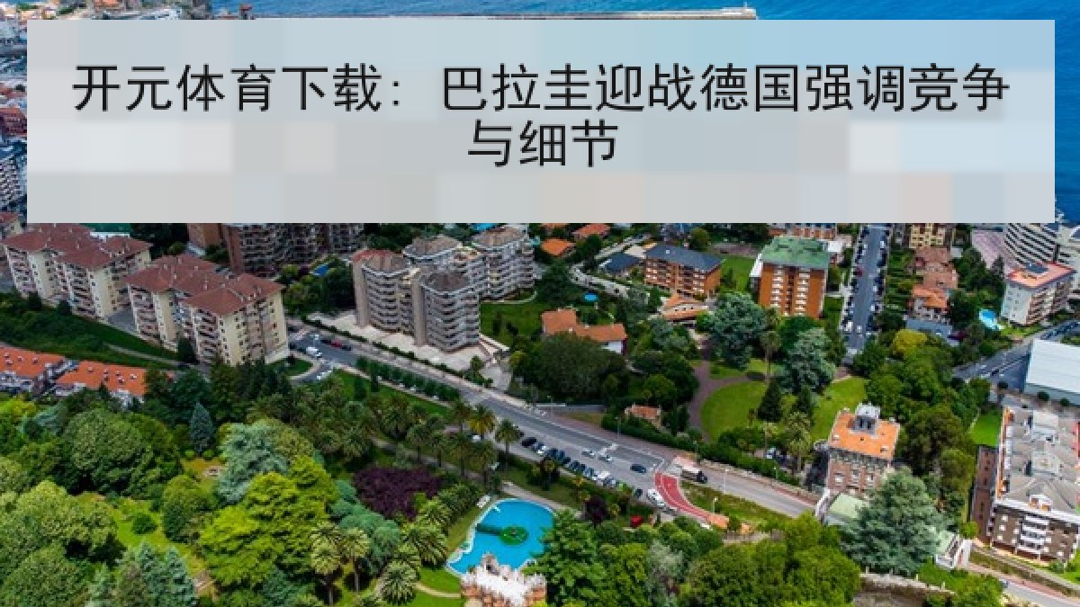 开元体育下载: 巴拉圭迎战德国强调竞争与细节