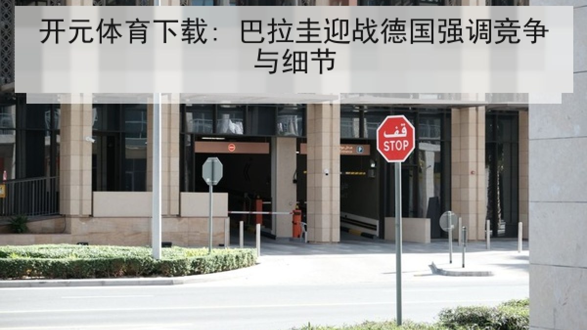开元体育下载: 巴拉圭迎战德国强调竞争与细节