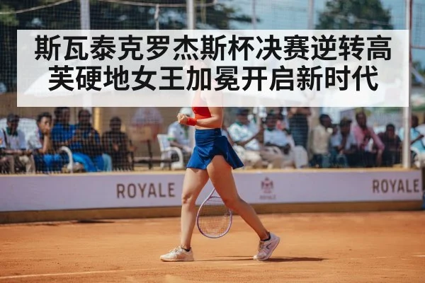 斯瓦泰克罗杰斯杯决赛逆转高芙硬地女王加冕开启新时代